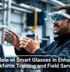 The Role of Smart Glasses in Enhancing Workforce Training and Field Services