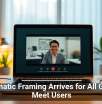 Automatic Framing Arrives for All Google Meet Users